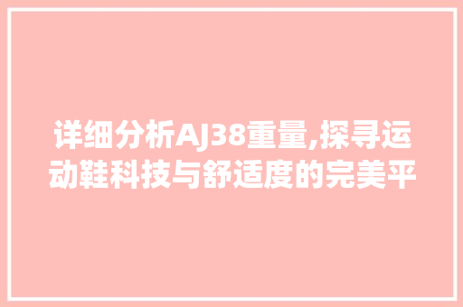 详细分析AJ38重量,探寻运动鞋科技与舒适度的完美平衡 详细分析AJ38重量,探寻运动鞋科技与舒适度的完美平衡