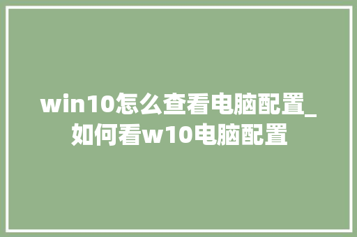 win10怎么查看电脑配置_如何看w10电脑配置