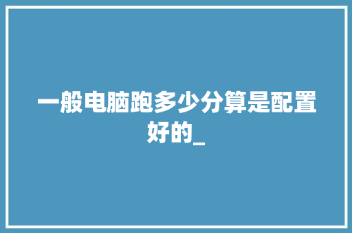 一般电脑跑多少分算是配置好的_
