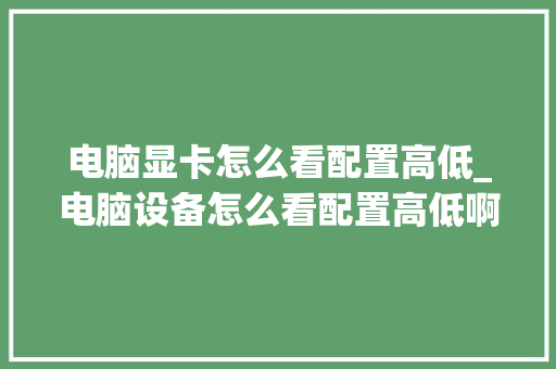 电脑显卡怎么看配置高低_电脑设备怎么看配置高低啊