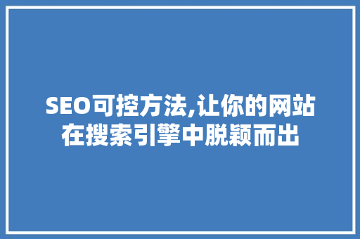SEO可控方法,让你的网站在搜索引擎中脱颖而出 SEO可控方法,让你的网站在搜索引擎中脱颖而出 操作系统