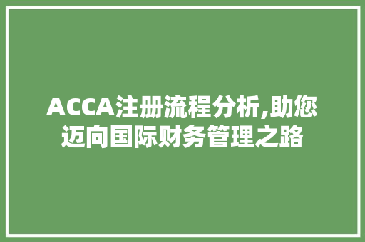ACCA注册流程分析,助您迈向国际财务管理之路