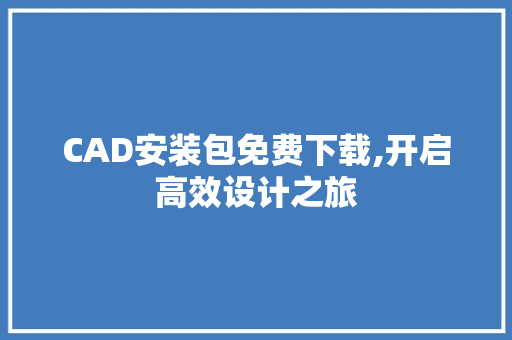 CAD安装包免费下载,开启高效设计之旅