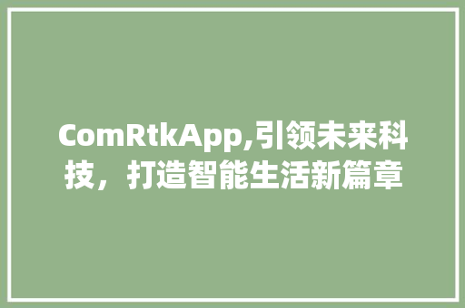 ComRtkApp,引领未来科技，打造智能生活新篇章