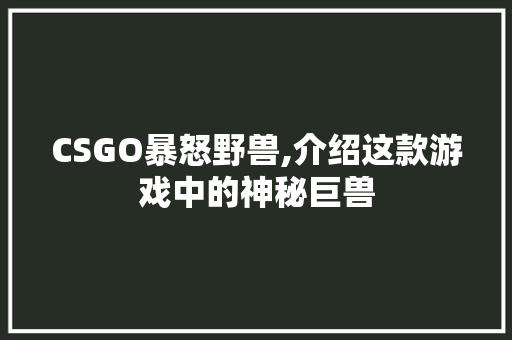 CSGO暴怒野兽,介绍这款游戏中的神秘巨兽