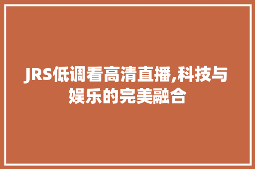 JRS低调看高清直播,科技与娱乐的完美融合