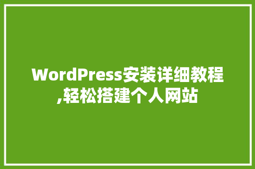 WordPress安装详细教程,轻松搭建个人网站