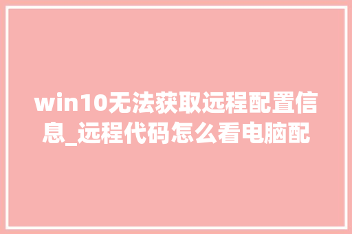 win10无法获取远程配置信息_远程代码怎么看电脑配置信息 操作系统