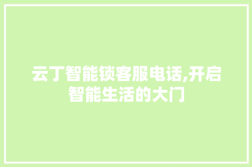 云丁智能锁客服电话,开启智能生活的大门