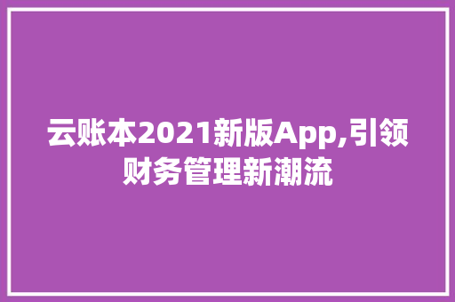 云账本2021新版App,引领财务管理新潮流 云账本2021新版App,引领财务管理新潮流