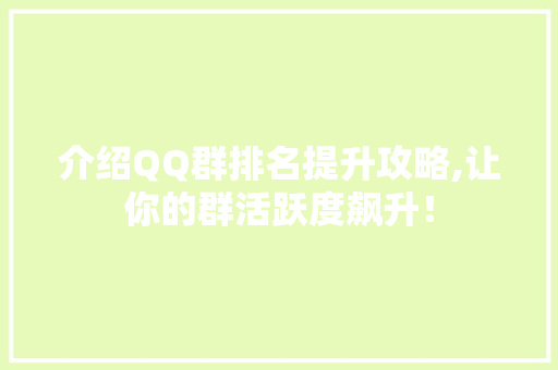 介绍QQ群排名提升攻略,让你的群活跃度飙升! 介绍QQ群排名提升攻略,让你的群活跃度飙升!