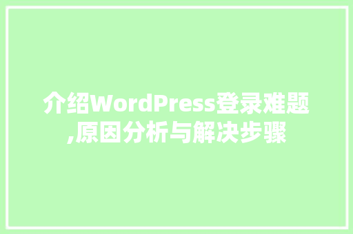 介绍WordPress登录难题,原因分析与解决步骤 介绍WordPress登录难题,原因分析与解决步骤