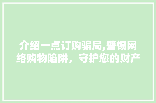 介绍一点订购骗局,警惕网络购物陷阱,守护您的财产安全 介绍一点订购骗局,警惕网络购物陷阱,守护您的财产安全