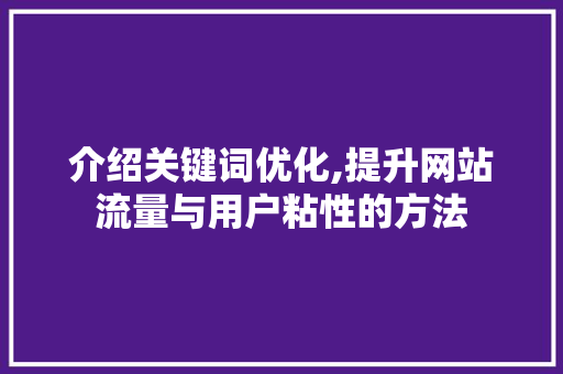 介绍关键词优化,提升网站流量与用户粘性的方法 介绍关键词优化,提升网站流量与用户粘性的方法