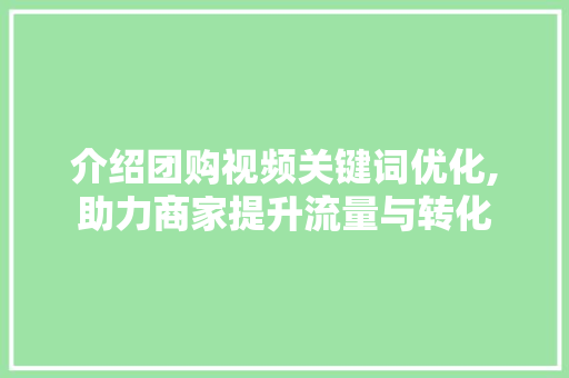 介绍团购视频关键词优化,助力商家提升流量与转化 介绍团购视频关键词优化,助力商家提升流量与转化