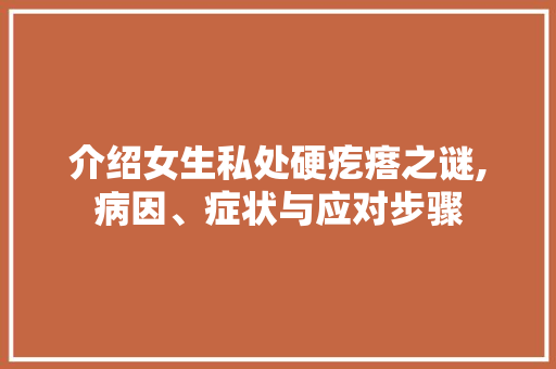 介绍女生私处硬疙瘩之谜,病因、症状与应对步骤 介绍女生私处硬疙瘩之谜,病因、症状与应对步骤