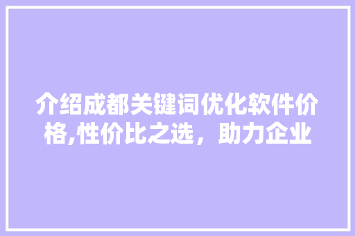 介绍成都关键词优化软件价格,性价比之选,助力企业网络营销腾飞 介绍成都关键词优化软件价格,性价比之选,助力企业网络营销腾飞