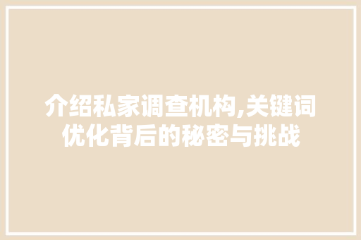 介绍私家调查机构,关键词优化背后的秘密与挑战 介绍私家调查机构,关键词优化背后的秘密与挑战