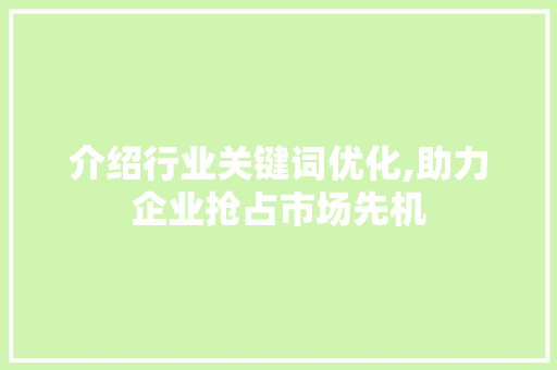 介绍行业关键词优化,助力企业抢占市场先机 介绍行业关键词优化,助力企业抢占市场先机