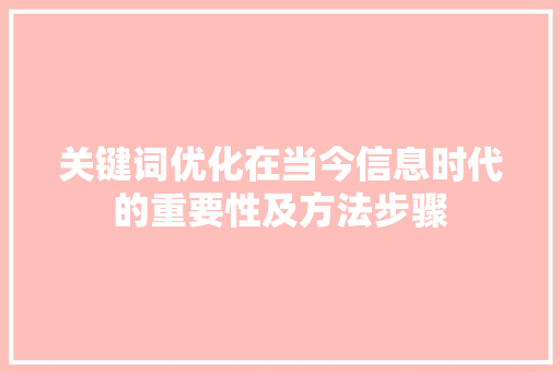 关键词优化在当今信息时代的重要性及方法步骤