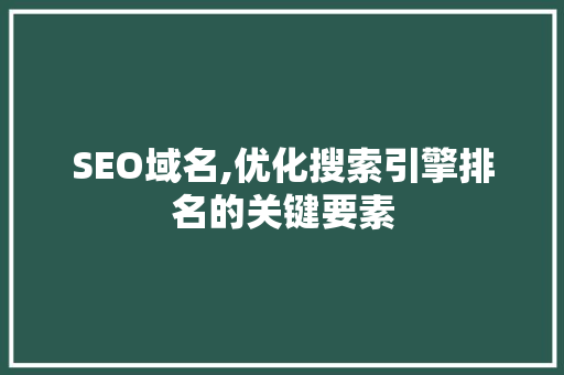 SEO域名,优化搜索引擎排名的关键要素 SEO域名,优化搜索引擎排名的关键要素 操作系统