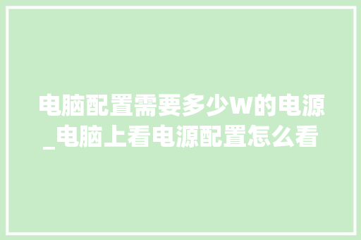 电脑配置需要多少W的电源_电脑上看电源配置怎么看的