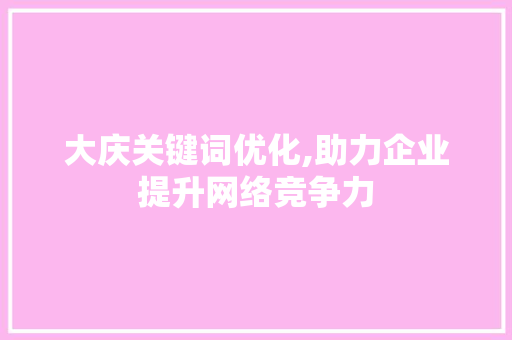 大庆关键词优化,助力企业提升网络竞争力