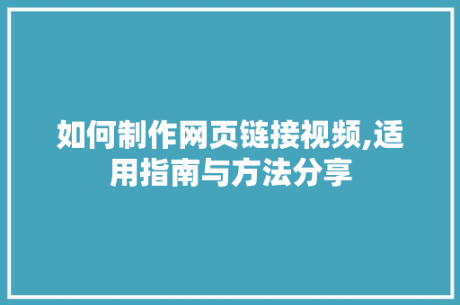 如何制作网页链接视频,适用指南与方法分享