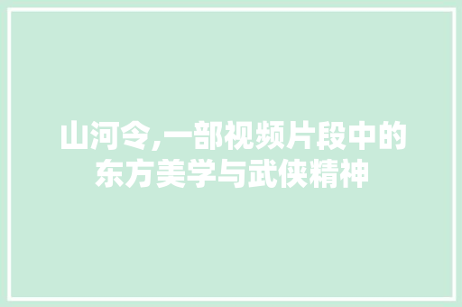 山河令,一部视频片段中的东方美学与武侠精神 山河令,一部视频片段中的东方美学与武侠精神