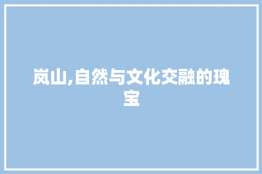 岚山,自然与文化交融的瑰宝 岚山,自然与文化交融的瑰宝