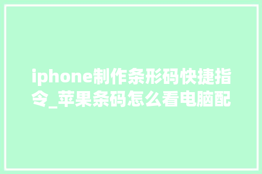 iphone制作条形码快捷指令_苹果条码怎么看电脑配置参数 电脑配置