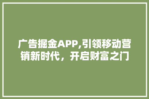 广告掘金APP,引领移动营销新时代，开启财富之门
