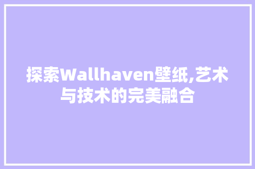 探索Wallhaven壁纸,艺术与技术的完美融合