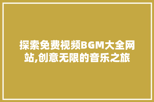 探索免费视频BGM大全网站,创意无限的音乐之旅