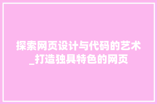 探索网页设计与代码的艺术_打造独具特色的网页