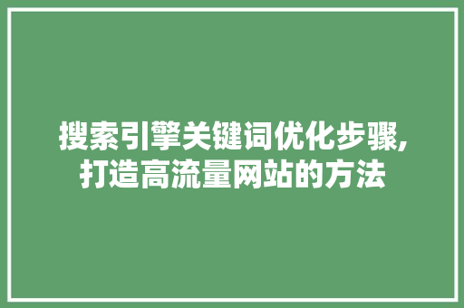 搜索引擎关键词优化步骤,打造高流量网站的方法