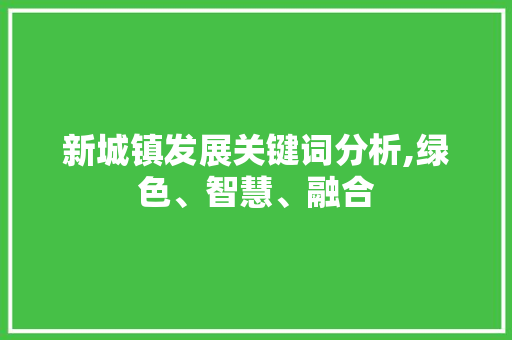 新城镇发展关键词分析,绿色、智慧、融合
