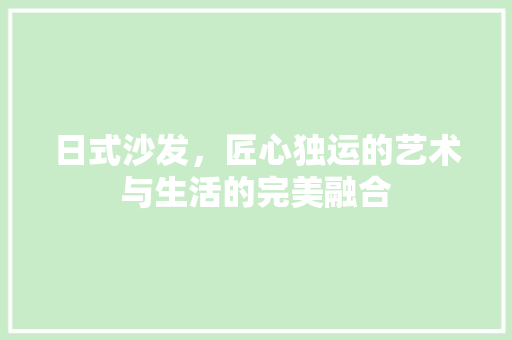 日式沙发，匠心独运的艺术与生活的完美融合