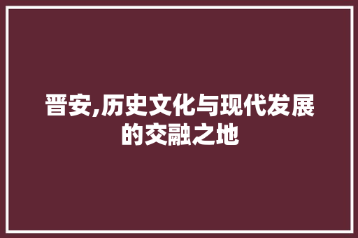 晋安,历史文化与现代发展的交融之地