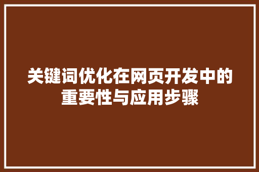 关键词优化在网页开发中的重要性与应用步骤