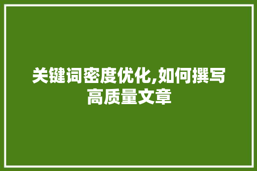 关键词密度优化,如何撰写高质量文章