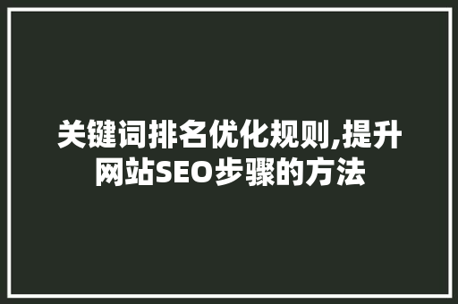 关键词排名优化规则,提升网站SEO步骤的方法 操作系统