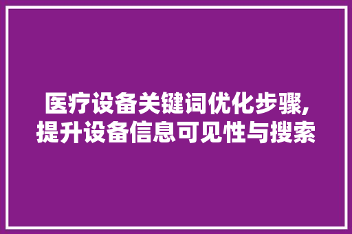 医疗设备关键词优化步骤,提升设备信息可见性与搜索效果