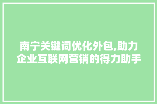 南宁关键词优化外包,助力企业互联网营销的得力助手