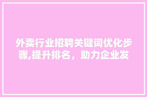 外卖行业招聘关键词优化步骤,提升排名，助力企业发展