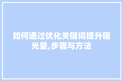 如何通过优化关键词提升曝光量,步骤与方法