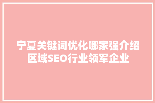 宁夏关键词优化哪家强介绍区域SEO行业领军企业