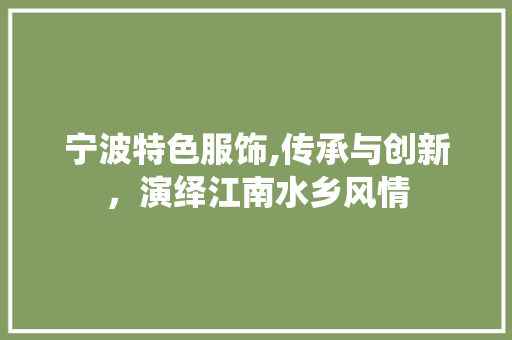 宁波特色服饰,传承与创新，演绎江南水乡风情