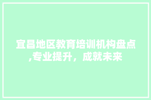 宜昌地区教育培训机构盘点,专业提升，成就未来