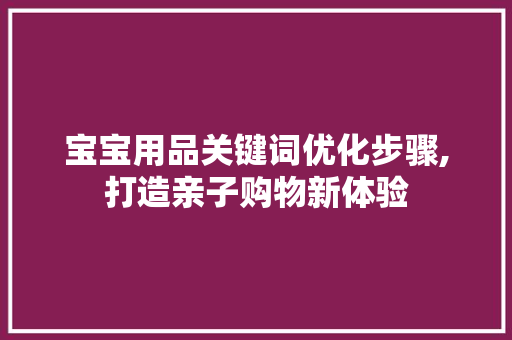 宝宝用品关键词优化步骤,打造亲子购物新体验